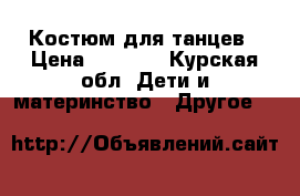 Костюм для танцев › Цена ­ 1 500 - Курская обл. Дети и материнство » Другое   